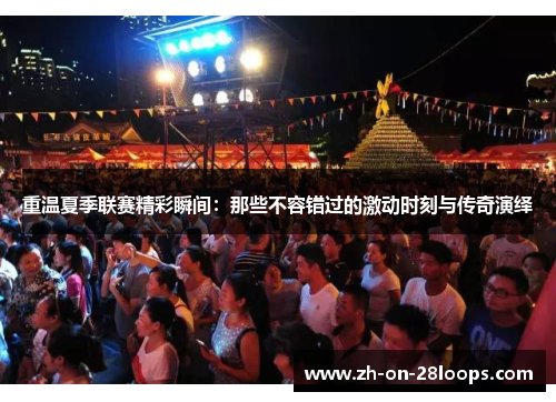 重温夏季联赛精彩瞬间：那些不容错过的激动时刻与传奇演绎