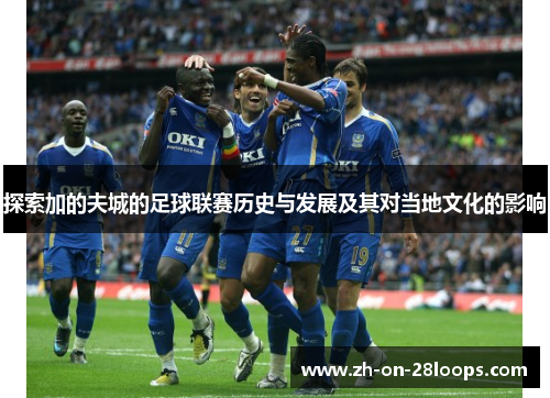 探索加的夫城的足球联赛历史与发展及其对当地文化的影响