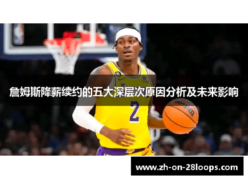 詹姆斯降薪续约的五大深层次原因分析及未来影响