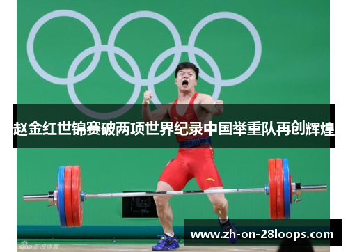 赵金红世锦赛破两项世界纪录中国举重队再创辉煌