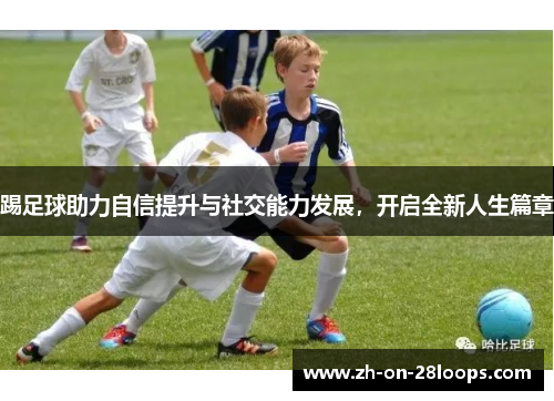 踢足球助力自信提升与社交能力发展，开启全新人生篇章