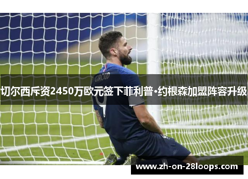 切尔西斥资2450万欧元签下菲利普·约根森加盟阵容升级