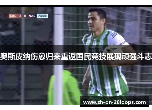 奥斯皮纳伤愈归来重返国民竞技展现顽强斗志