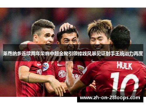 莱昂纳多连续两年荣膺中超金靴引领锋线风暴见证射手王统治力再度