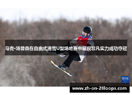 马克·汤普森在自由式滑雪U型场地赛中展现非凡实力成功夺冠